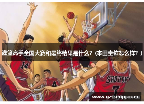 灌篮高手全国大赛和最终结果是什么？(本田圭佑怎么样？)