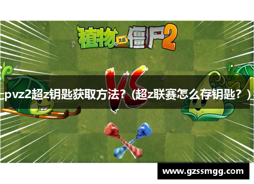 pvz2超z钥匙获取方法？(超z联赛怎么存钥匙？)