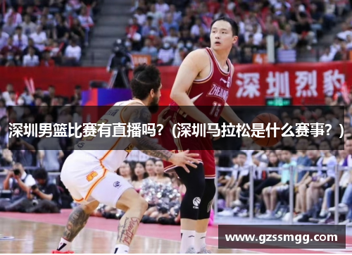 深圳男篮比赛有直播吗？(深圳马拉松是什么赛事？)
