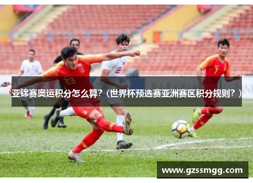 亚锦赛奥运积分怎么算？(世界杯预选赛亚洲赛区积分规则？)